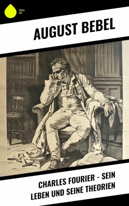 Charles Fourier - Sein Leben und seine Theorien