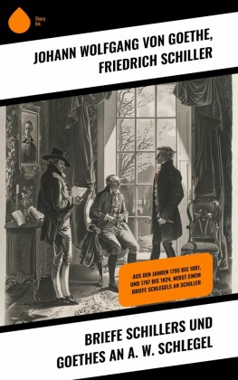 Briefe Schillers und Goethes an A. W. Schlegel
