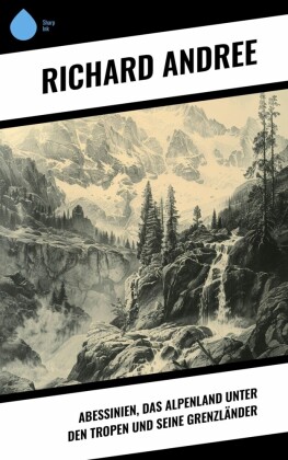 Abessinien, das Alpenland unter den Tropen und seine Grenzländer