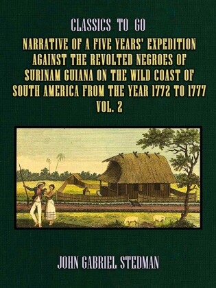 Narrative of a five years' Expedition against the Revolted Negroes of Surinam Guiana on the Wild Coast of South America From the Year 1772 to 1777 Vol. 2