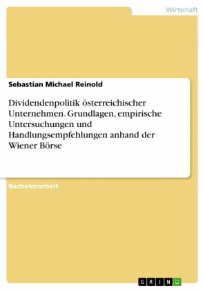 Dividendenpolitik österreichischer Unternehmen. Grundlagen, empirische Untersuchungen und Handlungsempfehlungen anhand der Wiener Börse