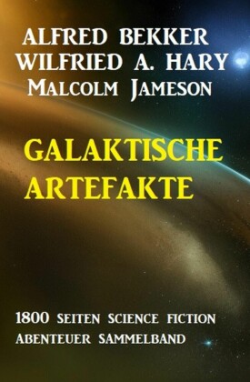 Galaktische Artefakte: 1800 Seiten Science Fiction Abenteuer Sammelband
