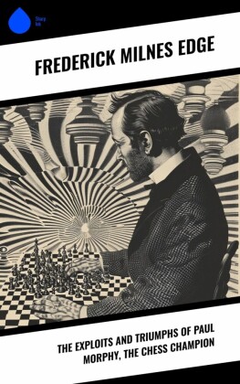 The Exploits and Triumphs of Paul Morphy, the Chess Champion
