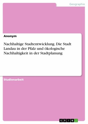 Nachhaltige Stadtentwicklung. Die Stadt Landau in der Pfalz und ökologische Nachhaltigkeit in der Stadtplanung
