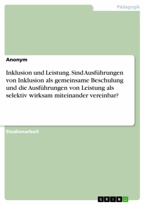 Inklusion und Leistung. Sind Ausführungen von Inklusion als gemeinsame Beschulung und die Ausführungen von Leistung als selektiv wirksam miteinander vereinbar?