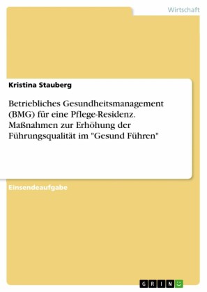 Betriebliches Gesundheitsmanagement (BMG) für eine Pflege-Residenz. Maßnahmen zur Erhöhung der Führungsqualität im 'Gesund Führen'