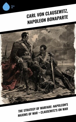 The Strategy of Warfare: Napoleon's Maxims of War + Clausewitz's On War