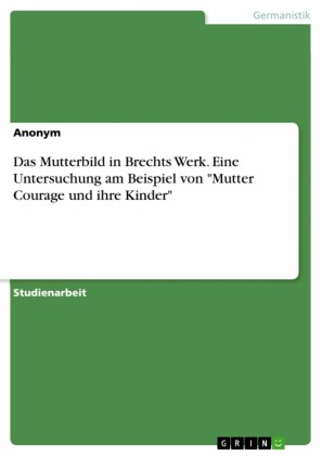 Das Mutterbild in Brechts Werk. Eine Untersuchung am Beispiel von 'Mutter Courage und ihre Kinder'
