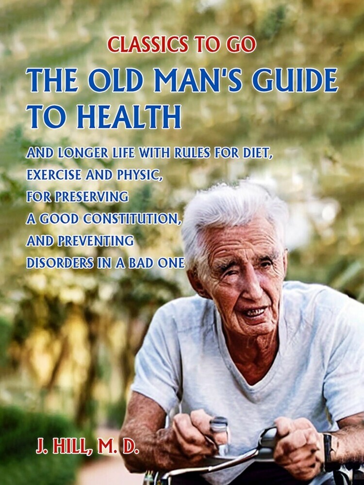 The Old Man's Guide to Health and Longer Life With Rules for Diet, Exercise and Physic, for Preserving a good Constitution, and Preventing Disorders in a Bad One. main product photo