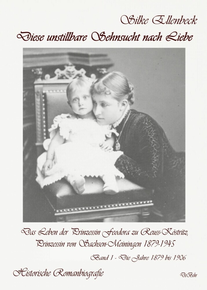 Diese unstillbare Sehnsucht nach Liebe - Band 1 - Die Jahre 1879 bis 1906 - Das Leben der Prinzessin Feodora zu Reuss-Köstritz, Prinzessin von Sachsen-Meiningen 1879-1945 - Historische Romanbiografie main product photo