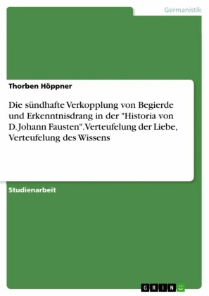 Die sündhafte Verkopplung von Begierde und Erkenntnisdrang in der 'Historia von D. Johann Fausten'. Verteufelung der Liebe, Verteufelung des Wissens