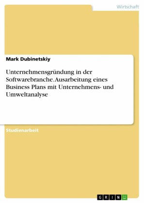 Unternehmensgründung in der Softwarebranche. Ausarbeitung eines Business Plans mit Unternehmens- und Umweltanalyse