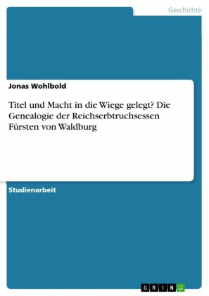 Titel und Macht in die Wiege gelegt? Die Genealogie der Reichserbtruchsessen Fürsten von Waldburg