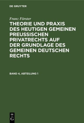Franz Förster: Theorie und Praxis des heutigen gemeinen preußischen Privatrechts auf der Grundlage des gemeinen deutschen Rechts. Band 4, Abteilung 1