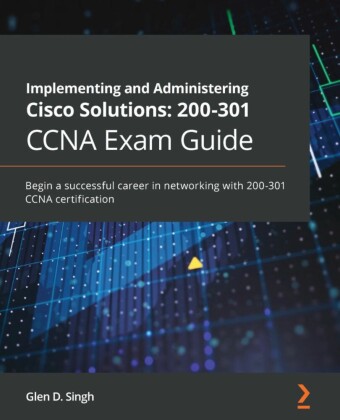 Implementing and Administering Cisco Solutions: 200-301 CCNA Exam Guide