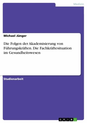 Die Folgen der Akademisierung von Führungskräften. Die Fachkräftesituation im Gesundheitswesen