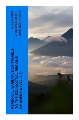 Personal Narrative of Travels to the Equinoctial Regions of Am...