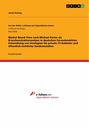 Market Based View nach Michael Porter als Branchenstrukturanalyse in deutschen Fernsehmärkten. Entwicklung von Strategien für private TV-Anbieter und öffentlich-rechtliche Sendeanstalten
