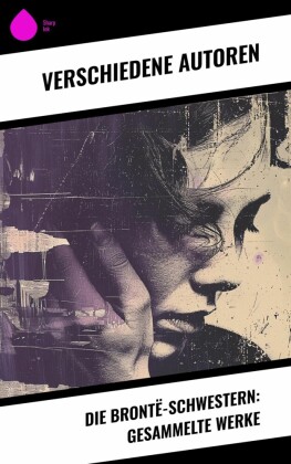 Die Brontë-Schwestern: Gesammelte Werke