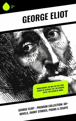 George Eliot - Premium Collection: 60+ Novels, Short Stories, Poems & Essays