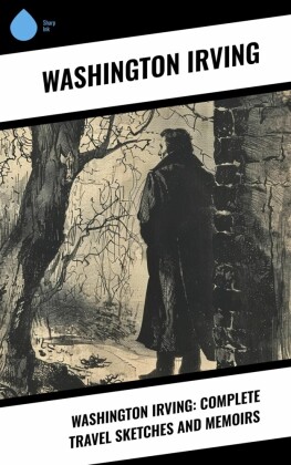 Washington Irving: Complete Travel Sketches and Memoirs