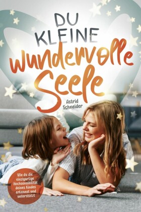 Du kleine wundervolle Seele - Wie du die einzigartige Hochsensibilität deines Kindes erkennst und unterstützt