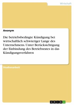Die betriebsbedingte Kündigung bei wirtschaftlich schwieriger Lange des Unternehmens. Unter Berücksichtigung der Einbindung des Betriebsrates in das Kündigungsverfahren