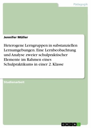 Heterogene Lerngruppen in substanziellen Lernumgebungen. Eine Lernbeobachtung und Analyse zweier schulpraktischer Elemente im Rahmen eines Schulpraktikums in einer 2. Klasse