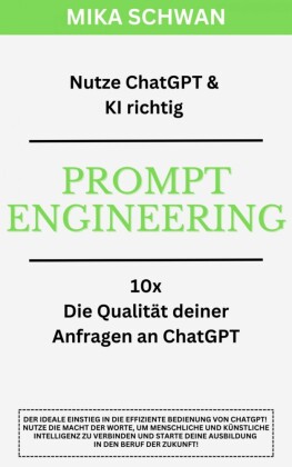 Nutze ChatGPT richtig - Prompt Engineering: Einsteiger Buch im effektiven Umgang mit ChatGPT - inklusive zahlreicher detaillierter Beispiele