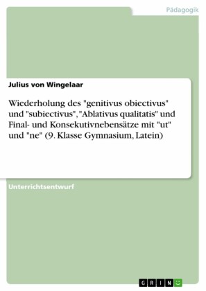 Wiederholung des 'genitivus obiectivus' und 'subiectivus', 'Ablativus qualitatis' und Final- und Konsekutivnebensätze mit 'ut' und 'ne' (9. Klasse Gymnasium, Latein)