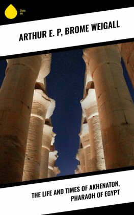 The Life and Times of Akhenaton, Pharaoh of Egypt