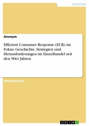 Efficient Consumer Response (ECR) im Fokus. Geschichte, Strategien und Herausforderungen im Einzelhandel seit den 90er Jahren