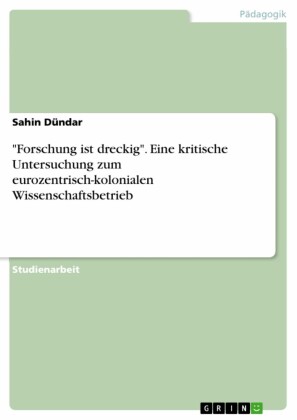 'Forschung ist dreckig'. Eine kritische Untersuchung zum eurozentrisch-kolonialen Wissenschaftsbetrieb