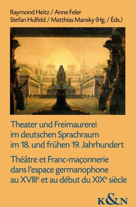 Theater und Freimaurerei im deutschen Sprachraum im 18. und frühen 19. Jahrhundert. Théâtre et Franc-maçonnerie dans l'espace germanophone au XVIIIe et au début du XIXe siècle