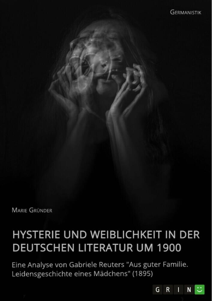 Hysterie und Weiblichkeit in der deutschen Literatur um 1900. Eine Analyse von Gabriele Reuters 'Aus guter Familie. Leidensgeschichte eines Mädchens' (1895) main product photo