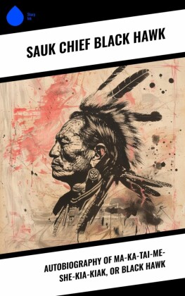 Autobiography of Ma-ka-tai-me-she-kia-kiak, or Black Hawk