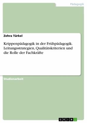 Krippenpädagogik in der Frühpädagogik. Leitungsstrategien, Qualitätskriterien und die Rolle der Fachkräfte
