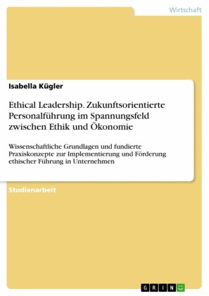 Ethical Leadership. Zukunftsorientierte Personalführung im Spannungsfeld zwischen Ethik und Ökonomie