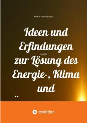 Ideen und Erfindungen zur Lösung des Energie-, Klima und Übervölkerungsproblems und zur Rettung der Menschheit und unserem Planeten