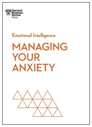 Managing Your Anxiety (HBR Emotional Intelligence Series)