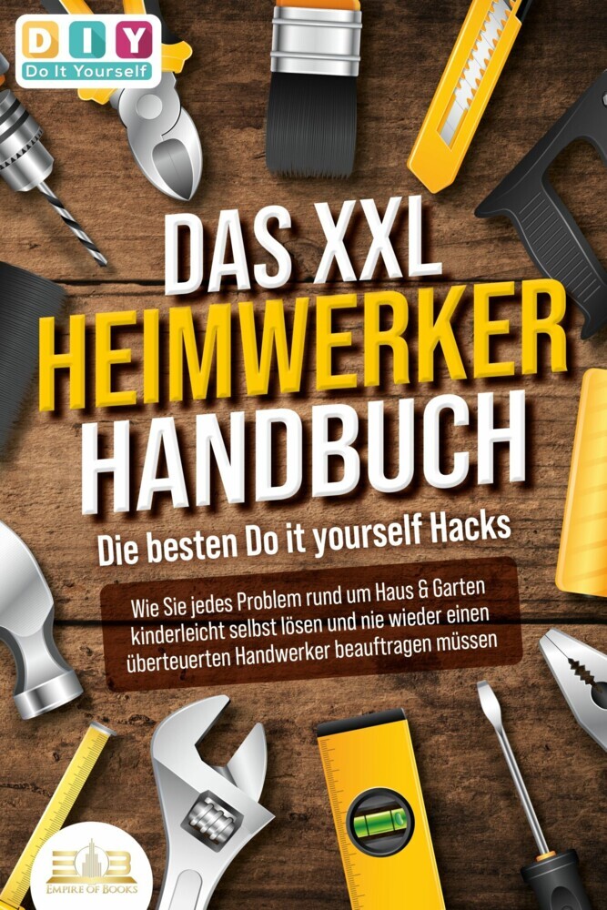 DAS XXL HEIMWERKER HANDBUCH - Die besten Do it yourself Hacks: Wie Sie jedes Problem rund um Haus & Garten kinderleicht selbst lösen und nie wieder einen überteuerten Handwerker beauftragen müssen main product photo