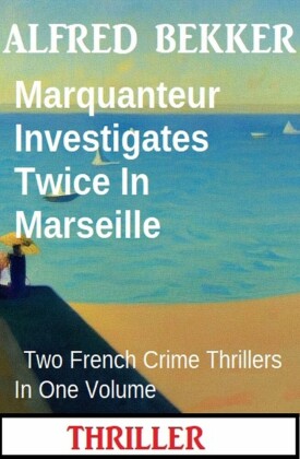 Marquanteur Investigates Twice In Marseille : Two French Crime Thrillers In One Volume
