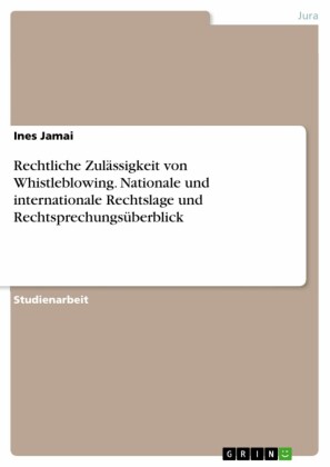 Rechtliche Zulässigkeit von Whistleblowing. Nationale und internationale Rechtslage und Rechtsprechungsüberblick