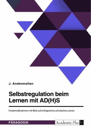 Selbstregulation beim Lernen mit AD(H)S. Fördermaßnahmen mit Blick auf erfolgreiches schulisches Lernen