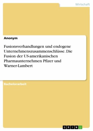 Fusionsverhandlungen und endogene Unternehmenszusammenschlüsse. Die Fusion der US-amerikanischen Pharmaunternehmen Pfizer und Warner-Lambert