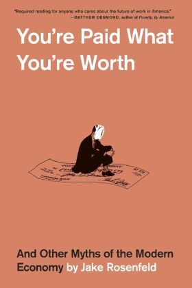 You're Paid What You're Worth - And Other Myths of  the Modern Economy