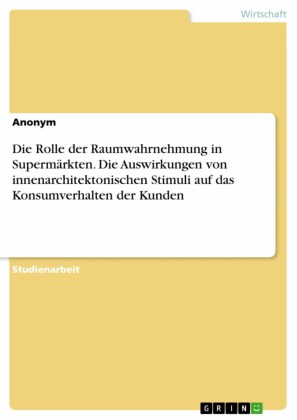 Die Rolle der Raumwahrnehmung in Supermärkten. Die Auswirkungen von innenarchitektonischen Stimuli auf das Konsumverhalten der Kunden