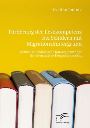 Förderung der Lesekompetenz bei Schülern mit Migrationshintergrund. Methodisch-didaktische Konsequenzen für den integrativen Deutschunterricht