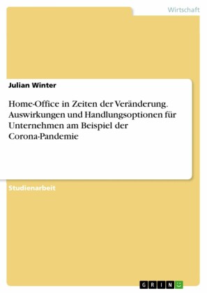 Home-Office in Zeiten der Veränderung. Auswirkungen und Handlungsoptionen für Unternehmen am Beispiel der Corona-Pandemie