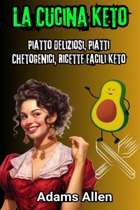 La Cucina Keto: Piatto Deliziosi, Piatti Chetogenici, Ricette Facili Keto